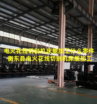 电火花线切割机床能加工什么零件 衡东县电火花线切割机床能加工什么零件图片